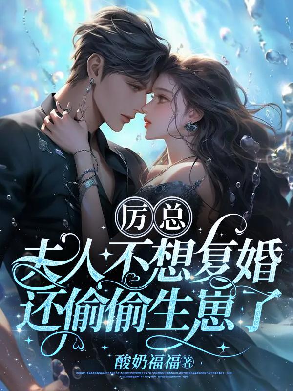 厉总夫人不想复婚还偷偷生崽了全文免费阅读 厉总夫人不想复婚还偷偷生崽了全文免费阅读