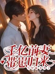 千亿萌宝前妻乖乖入怀免费阅读 千亿萌宝前妻乖乖入怀免费阅读