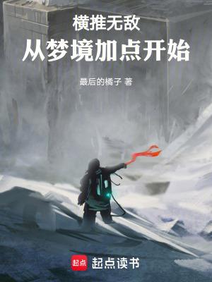 横推无敌从梦境加点开始免费阅读 横推无敌从梦境加点开始免费阅读