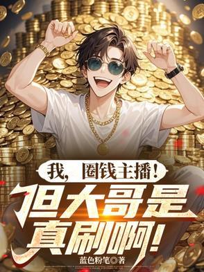 我圈钱主播但大哥是真刷啊完结版 我圈钱主播但大哥是真刷啊完结版