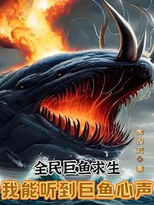 全民巨鱼求生我能听到巨鱼心声最新章节 全民巨鱼求生我能听到巨鱼心声最新章节