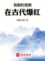 我刷的视频在古代爆红 - 酷酷的橙子著 我刷的视频在古代爆红 - 酷酷的橙子著