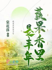 蔬果香里是丰年最新章节列表 蔬果香里是丰年最新章节列表