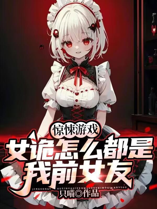 惊悚游戏女诡怎么都是我前女友未删减版 惊悚游戏女诡怎么都是我前女友未删减版