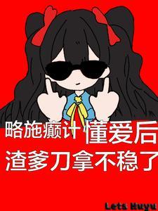 懂爱后渣爹刀拿不稳了 懂爱后渣爹刀拿不稳了