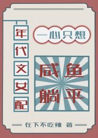 年代文女配只想当咸鱼 不变的时光 年代文女配只想当咸鱼 不变的时光