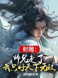 射雕师兄走了我只好天下无敌免费阅读 射雕师兄走了我只好天下无敌免费阅读