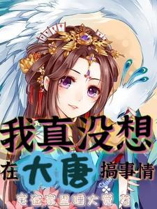 我真没想在大唐搞事情番茄 我真没想在大唐搞事情番茄