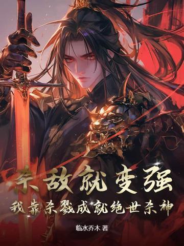 杀敌就变强,我靠杀戮成就绝世杀神 杀敌就变强,我靠杀戮成就绝世杀神