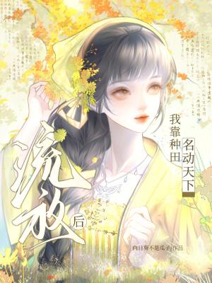 流放后,我靠种田名动天下 流放后,我靠种田名动天下