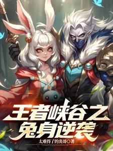 王者峡谷之兔身逆袭 王者峡谷之兔身逆袭